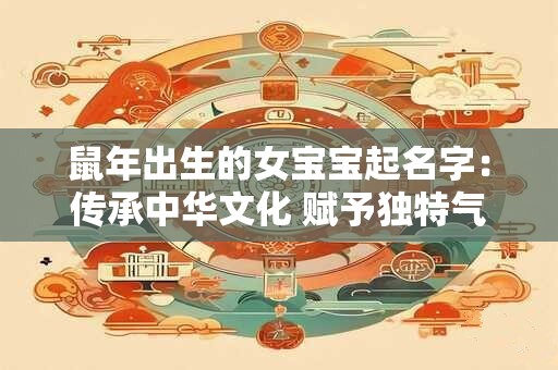 鼠年出生的女宝宝起名字：传承中华文化 赋予独特气质