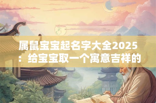 属鼠宝宝起名字大全2025：给宝宝取一个寓意吉祥的名字