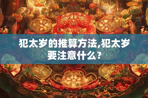 犯太岁的推算方法,犯太岁要注意什么？