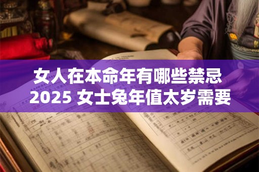 女人在本命年有哪些禁忌 2025 女士兔年值太岁需要注意什么