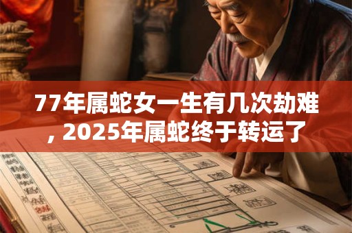 77年属蛇女一生有几次劫难, 2025年属蛇终于转运了