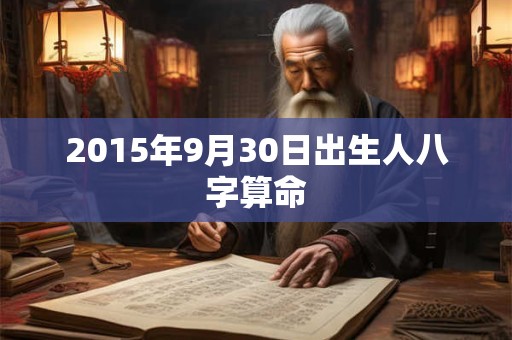 2015年9月30日出生人八字算命 2015年9月30日出生人八字算命
