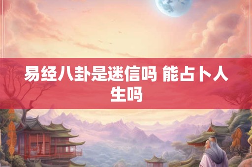 易经八卦是迷信吗 能占卜人生吗