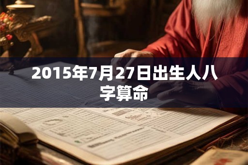 2015年7月27日出生人八字算命