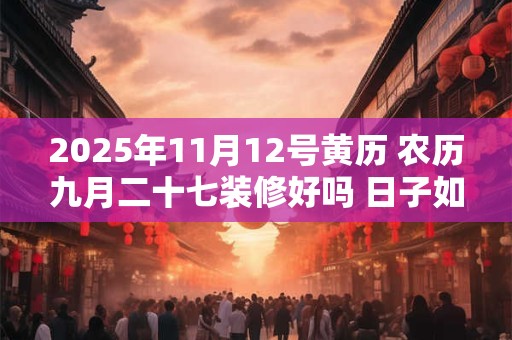 2025年11月12号黄历 农历九月二十七装修好吗 日子如何