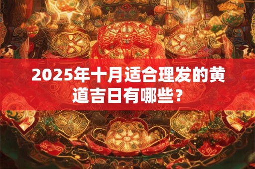 2025年十月适合理发的黄道吉日有哪些？