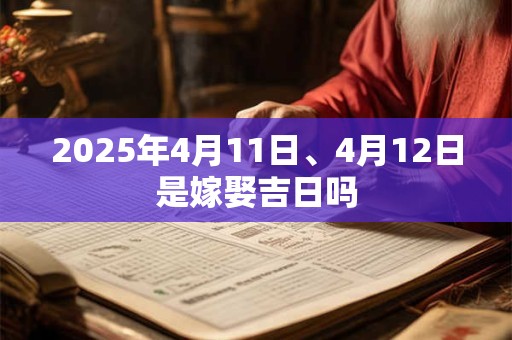 2025年4月11日、4月12日是嫁娶吉日吗