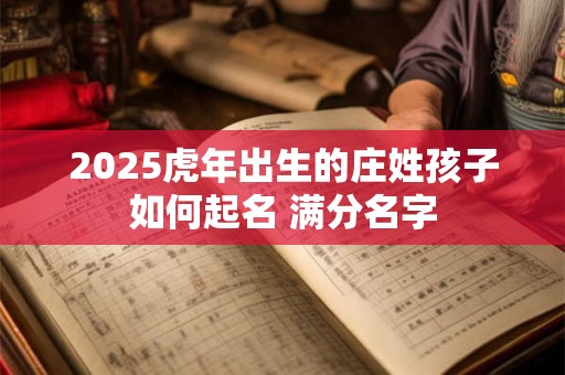 2026虎年出生的庄姓孩子如何起名 满分名字 2026虎年出生的庄姓孩子如何起名 满分名字