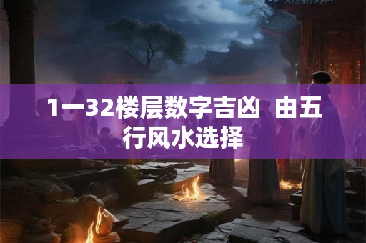 1一32楼层数字吉凶  由五行风水选择