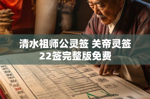 清水祖师公灵签 关帝灵签22签完整版免费