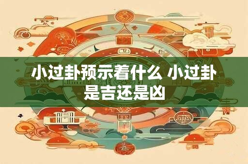 小过卦预示着什么 小过卦是吉还是凶