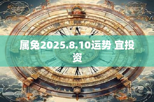 属兔2025.8.10运势 宜投资