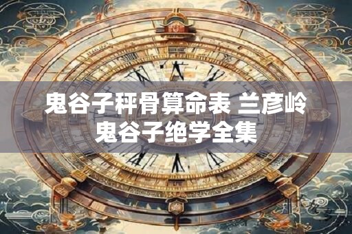 鬼谷子秤骨算命表 兰彦岭鬼谷子绝学全集