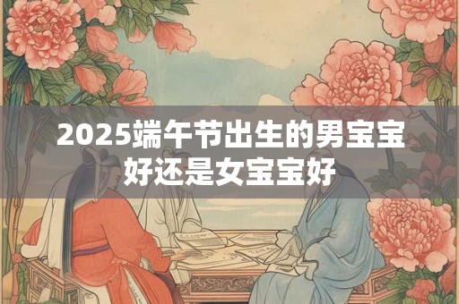 2026端午节出生的男宝宝好还是女宝宝好