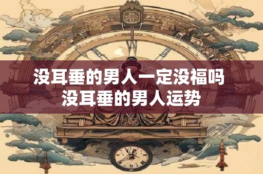 没耳垂的男人一定没福吗 没耳垂的男人运势