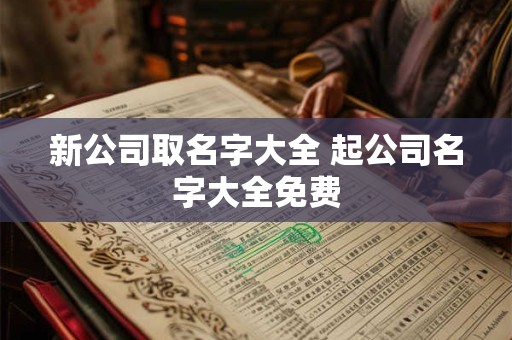 新公司取名字大全 起公司名字大全免费
