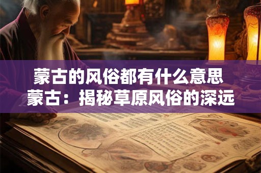 蒙古的风俗都有什么意思 蒙古：揭秘草原风俗的深远含义