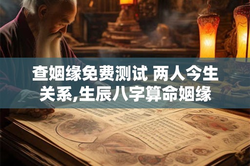 查姻缘免费测试 两人今生关系,生辰八字算命姻缘