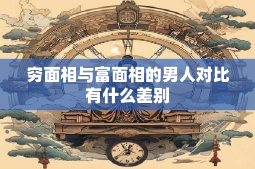 穷面相与富面相的男人对比有什么差别