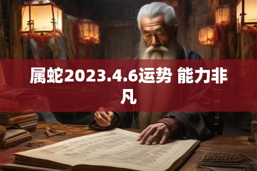 属蛇2023.4.6运势 能力非凡