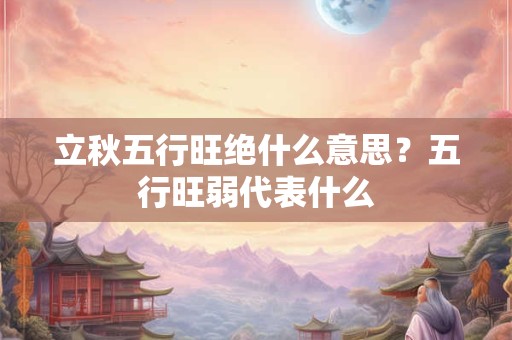 立秋五行旺绝什么意思？五行旺弱代表什么