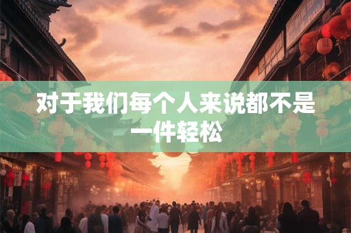 对于我们每个人来说都不是一件轻松