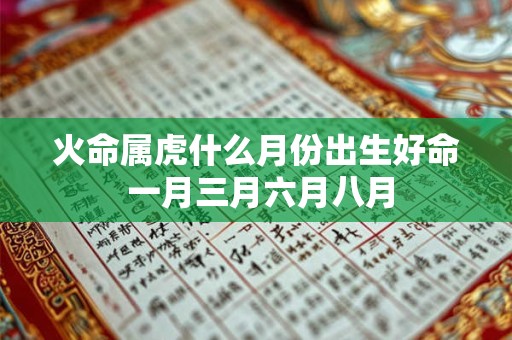 火命属虎什么月份出生好命 一月三月六月八月