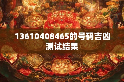 13610408465的号码吉凶测试结果