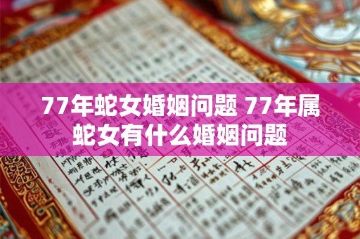 77年蛇女婚姻问题 77年属蛇女有什么婚姻问题