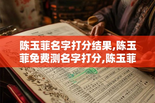 陈玉菲名字打分结果,陈玉菲免费测名字打分,陈玉菲周易免费测名字打分