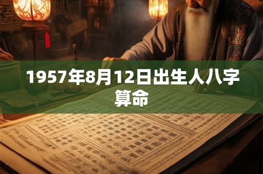 1957年8月12日出生人八字算命