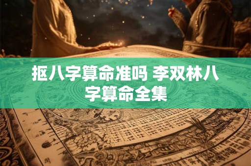 抠八字算命准吗 李双林八字算命全集