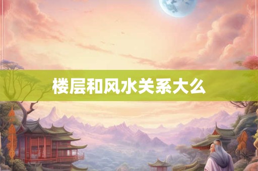 楼层和风水关系大么