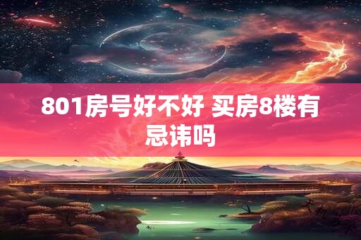801房号好不好 买房8楼有忌讳吗