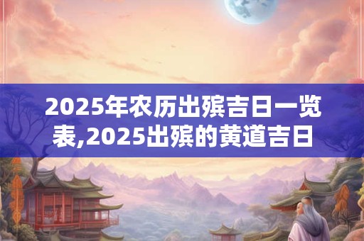 2025年农历出殡吉日一览表,2025出殡的黄道吉日