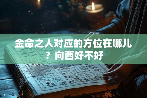 金命之人对应的方位在哪儿？向西好不好