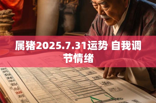 属猪2025.7.31运势 自我调节情绪 属猪2025.7.31运势 自我调节情绪