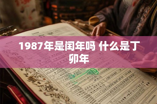 1987年是闰年吗 什么是丁卯年