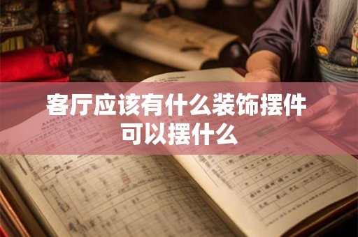 客厅应该有什么装饰摆件 可以摆什么