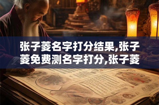 张子菱名字打分结果,张子菱免费测名字打分,张子菱周易免费测名字打分