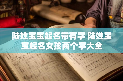 陆姓宝宝起名带有字 陆姓宝宝起名女孩两个字大全