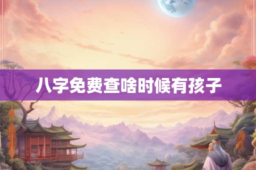 八字免费查啥时候有孩子