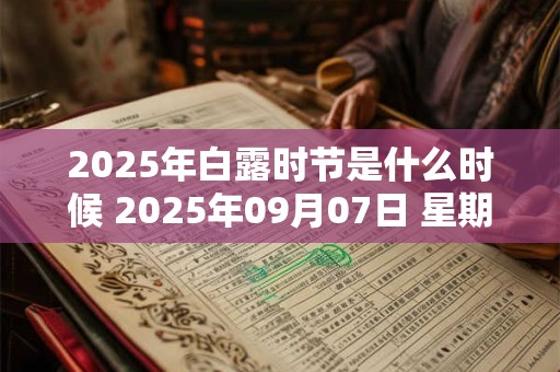 2025年白露时节是什么时候 2025年09月07日 星期一