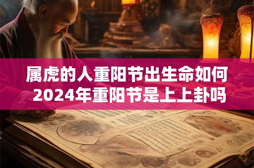 属虎的人重阳节出生命如何 2024年重阳节是上上卦吗