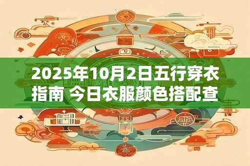 2025年10月2日五行穿衣指南 今日衣服颜色搭配查询