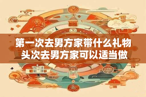 第一次去男方家带什么礼物 头次去男方家可以适当做家务