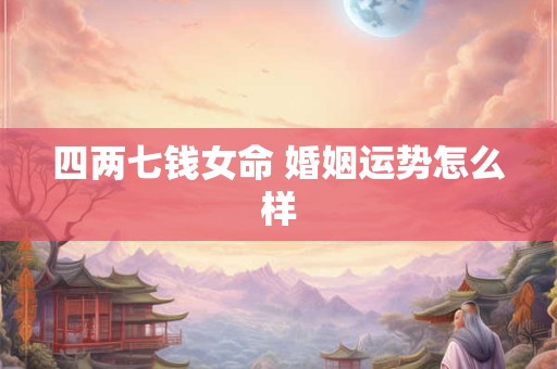 四两七钱女命 婚姻运势怎么样