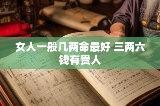 女人一般几两命最好 三两六钱有贵人