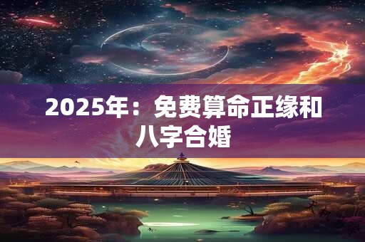 2025年：免费算命正缘和八字合婚