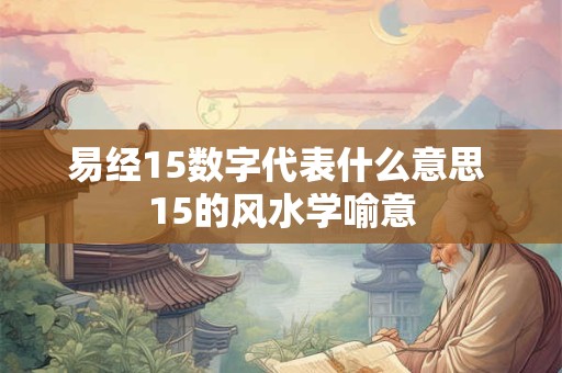 易经15数字代表什么意思 15的风水学喻意